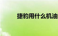 捷豹用什么機(jī)油 捷豹用什么機(jī)油