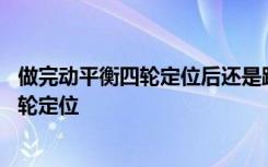 做完動平衡四輪定位后還是跑偏 方向跑偏是做動平衡還是四輪定位