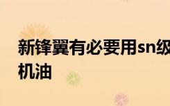 新鋒翼有必要用sn級別的機(jī)油嗎 鋒翼用什么機(jī)油