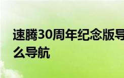 速騰30周年紀(jì)念版導(dǎo)航怎么用 速騰用的是什么導(dǎo)航