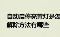 自動啟停亮黃燈是怎么回事兒 自動啟停黃燈解除方法有哪些