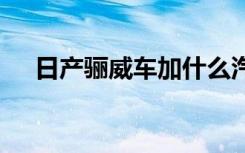 日產(chǎn)驪威車加什么汽油 驪威加什么汽油
