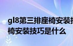 gl8第三排座椅安裝技巧是什么 gl8第三排座椅安裝技巧是什么