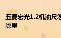 五菱宏光1.2機(jī)油尺怎么看 五菱宏光機(jī)油尺在哪里