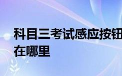 科目三考試感應按鈕在哪里 科目三感應按鈕在哪里