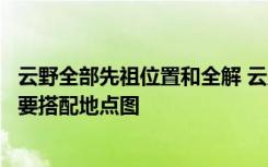 云野全部先祖位置和全解 云野所有先祖的位置分別在哪里需要搭配地點圖