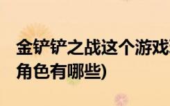 金鏟鏟之戰(zhàn)這個游戲玩什么陣容 (金鏟鏟之戰(zhàn)角色有哪些)