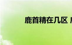 鹿首精在幾區(qū) 鹿首精在什么區(qū)