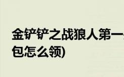 金鏟鏟之戰(zhàn)狼人第一關(guān)怎么過 (金鏟鏟預(yù)約禮包怎么領(lǐng))