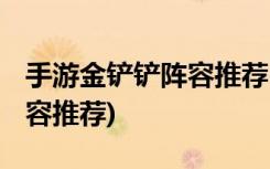 手游金鏟鏟陣容推薦 (手游金鏟鏟之戰(zhàn)最強(qiáng)陣容推薦)