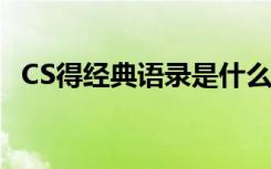 CS得經(jīng)典語錄是什么 有關(guān)cs中的優(yōu)秀語錄