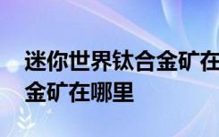 迷你世界鈦合金礦在哪里采集 迷你世界鈦合金礦在哪里