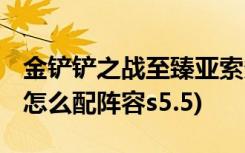 金鏟鏟之戰(zhàn)至臻亞索多少錢 (金鏟鏟之戰(zhàn)天使怎么配陣容s5.5)
