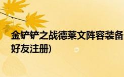 金鏟鏟之戰(zhàn)德萊文陣容裝備怎么搭配 (金鏟鏟之戰(zhàn)怎么邀請好友注冊)