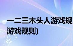 一二三木頭人游戲規(guī)則是什么 (一二三木頭人游戲規(guī)則)
