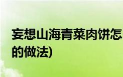 妄想山海青菜肉餅怎么做 (妄想山海青菜肉餅的做法)