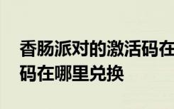 香腸派對的激活碼在哪里兌換 香腸派對激活碼在哪里兌換