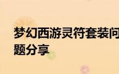 夢幻西游靈符套裝問題 夢幻西游靈符套裝問題分享