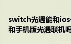 switch光遇能和ios一起玩嗎 switch光遇能和手機版光遇聯(lián)機嗎