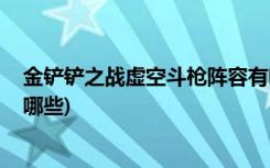 金鏟鏟之戰(zhàn)虛空斗槍陣容有哪些 (金鏟鏟之戰(zhàn)s1劍士陣容有哪些)