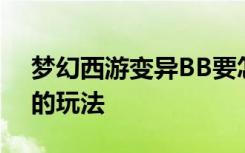 夢幻西游變異BB要怎么弄 夢幻西游變異BB的玩法