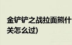 金鏟鏟之戰(zhàn)拉面熊什么裝備 (金鏟鏟之戰(zhàn)第一關(guān)怎么過)
