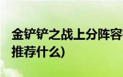 金鏟鏟之戰(zhàn)上分陣容有哪些 (金鏟鏟手游陣容推薦什么)