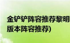 金鏟鏟陣容推薦黎明 (金鏟鏟之戰(zhàn)英雄之黎明版本陣容推薦)