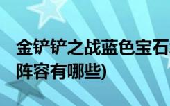 金鏟鏟之戰(zhàn)藍色寶石怎么用 (金鏟鏟之戰(zhàn)法師陣容有哪些)