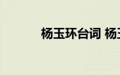 楊玉環(huán)臺詞 楊玉環(huán)臺詞有哪些