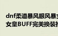 dnf柔道暴風(fēng)眼風(fēng)暴女皇BUFF完美換裝 風(fēng)暴女皇BUFF完美換裝推薦
