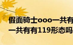 假面騎士ooo一共有多少形態(tài) 假面騎士ooo一共有有119形態(tài)嗎