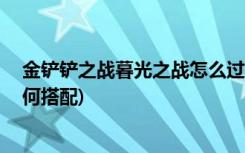 金鏟鏟之戰(zhàn)暮光之戰(zhàn)怎么過 (金鏟鏟之戰(zhàn)護衛(wèi)龍騎士陣容如何搭配)