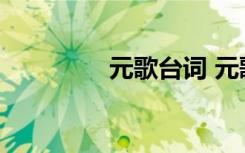 元歌臺詞 元歌有哪些臺詞