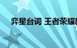 弈星臺(tái)詞 王者榮耀新版弈星臺(tái)詞有哪些