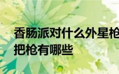 香腸派對什么外星槍最好 香腸派對最強的十把槍有哪些