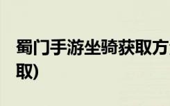 蜀門手游坐騎獲取方法 (蜀門手游坐騎如何獲取)