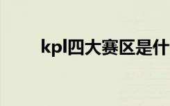 kpl四大賽區(qū)是什么 kpl是什么意思