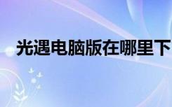 光遇電腦版在哪里下 光遇能在電腦上玩嗎