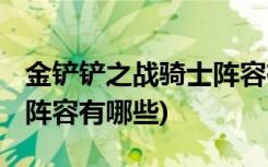 金鏟鏟之戰(zhàn)騎士陣容有哪些 (金鏟鏟之戰(zhàn)下棋陣容有哪些)