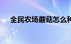 全民農場蘑菇怎么種 全民農場蘑菇咋種