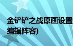 金鏟鏟之戰(zhàn)原畫設(shè)置有哪些 (金鏟鏟之戰(zhàn)怎么編輯陣容)