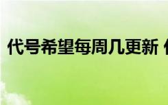 代號希望每周幾更新 代號希望什么時候更新