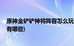 原神金鏟鏟神將陣容怎么玩 (金鏟鏟之戰(zhàn)時空裂痕最強陣容有哪些)
