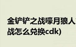 金鏟鏟之戰(zhàn)嚎月狼人第二關(guān)怎么過 (金鏟鏟之戰(zhàn)怎么兌換cdk)