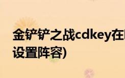 金鏟鏟之戰(zhàn)cdkey在哪 (金鏟鏟之戰(zhàn)怎么自己設(shè)置陣容)