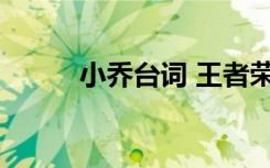 小喬臺(tái)詞 王者榮耀小喬臺(tái)詞經(jīng)典