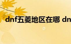 dnf五菱地區(qū)在哪 dnf五菱地區(qū)的進入方法