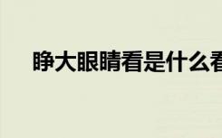 睜大眼睛看是什么看 睜大眼睛看是瞪嗎
