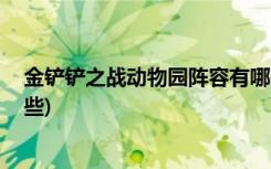 金鏟鏟之戰(zhàn)動(dòng)物園陣容有哪些 (金鏟鏟之戰(zhàn)換形師陣容有哪些)